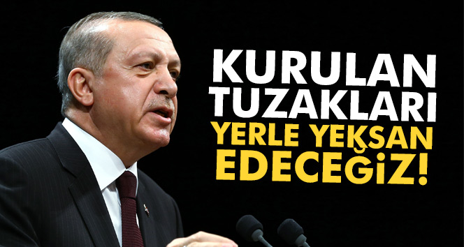 Erdoğan: ‘Kurulan tuzakları hep birlikte yerle yeksan edeceğiz!