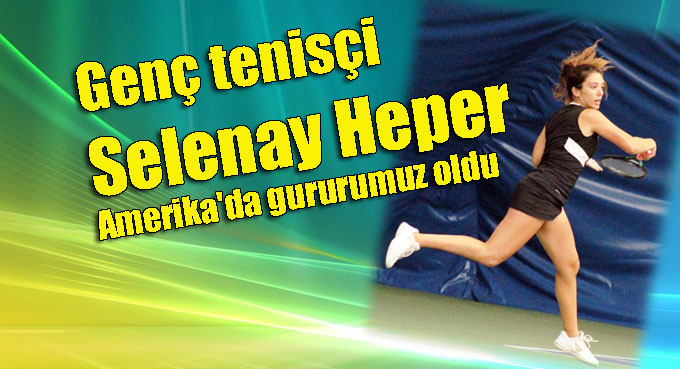 Genç tenisçi Selenay Heper Amerika’da gururumuz oldu