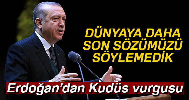 Cumhurbaşkanı Erdoğan, “Dünyaya daha son sözümüzü söylemedik”