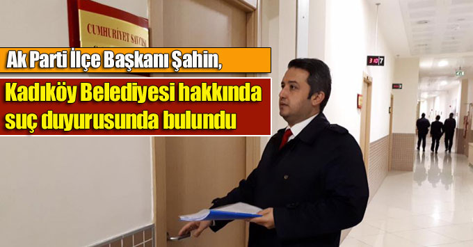 Şahin, Kadıköy Belediyesi hakkında suç duyurusunda bulundu