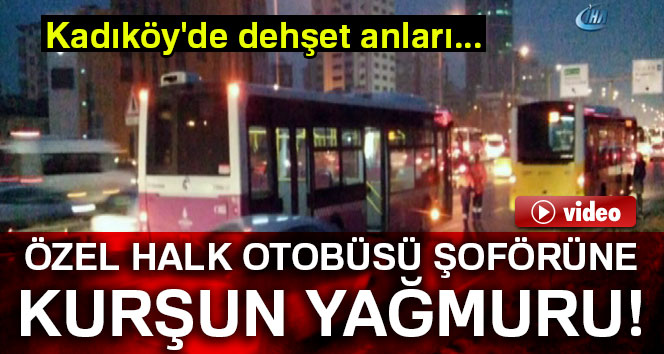 Kadıköy’de özel halk otobüsü şoförüne kurşun yağmuru