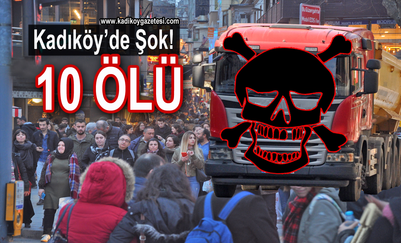 Kadıköy’de hafriyat kamyonu dehşeti! 10 ÖLÜ