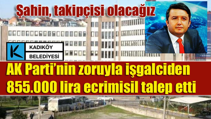 Kadıköy Belediyesi AK Parti’nin zoruyla işgalciden ecrimisil talep etti