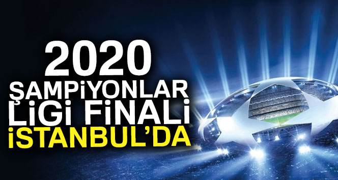 2020 Şampiyonlar Ligi Finali İstanbul’da