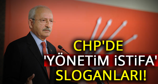 CHP’de ‘yönetim istifa’ sloganları yükseliyor