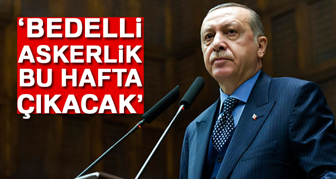 Cumhurbaşkanı Erdoğan: “Bedelli askerlik bu hafta çıkacak”
