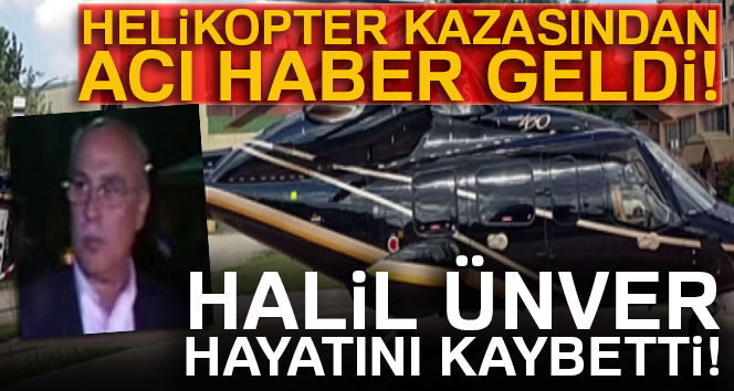 Helikopter kazasında yaralanan iş adamı Halil Ünver hayatını kaybetti