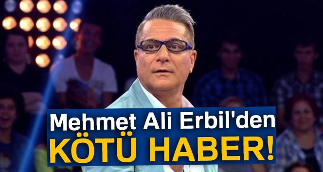 Mehmet Ali Erbil’den kötü haber!