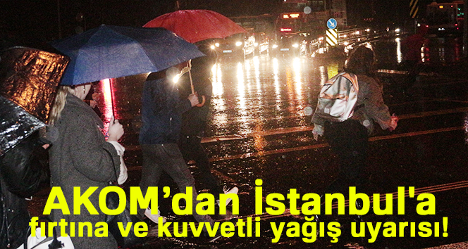 AKOM’dan İstanbul’a fırtına ve kuvvetli yağış uyarısı!