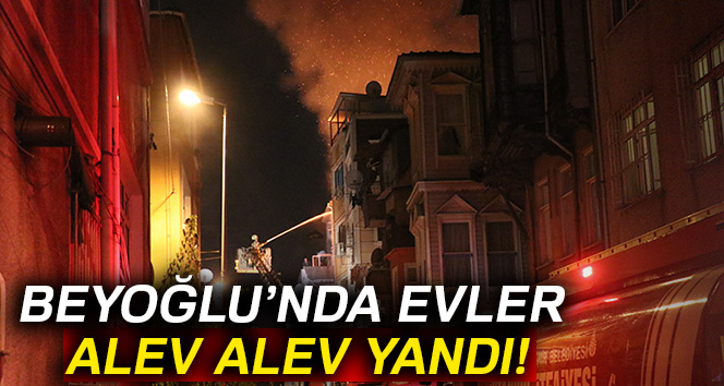 Beyoğlu’nda evler alev alev yandı!