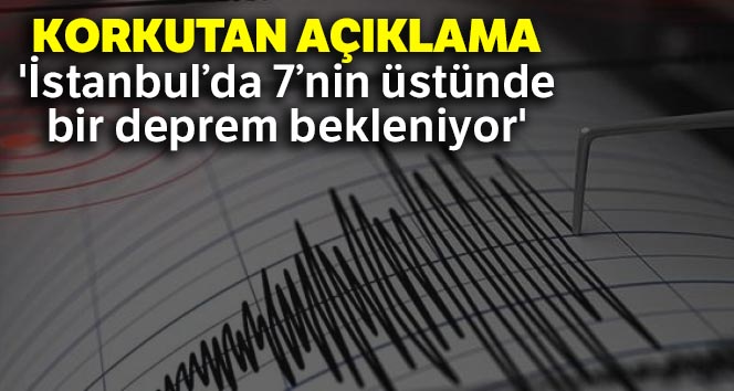 Korkutan açıklama: ‘İstanbul’da 7’nin üstünde bir deprem bekleniyor’