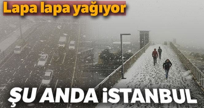 İstanbul’a şu anda lapa lapa kar yağıyor