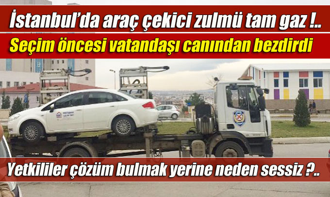İstanbul’da araç çekici zulmü tam gaz devam ediyor