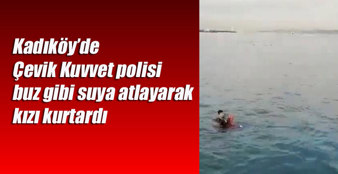 Kadıköy’de denize düşen genç kızı bir Çevik Kuvvet polisi buz gibi suya atlayarak kurtardı