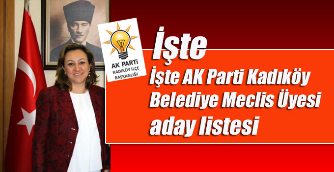 İşte AK Parti Kadıköy Belediye Meclis Üye aday listesi