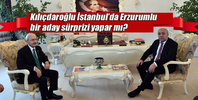 Kılıçdaroğlu İstanbul’da Erzurumlu bir aday sürprizi yapar mı?