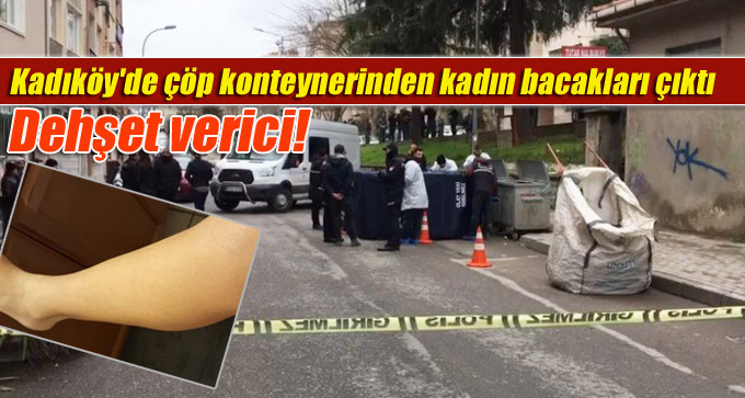 Kadıköy’de çöp konteynerinden kadın bacakları çıktı