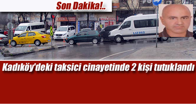 Kadıköy’deki taksici cinayetinde 2 kişi tutuklandı