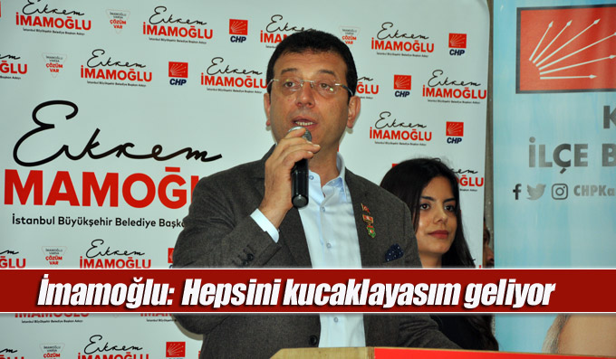 İmamoğlu: CHP’li, İYİ Partili, HDP’li, MHP’li, ANAP’lı, AK Partili; hepsini kucaklayasım geliyor