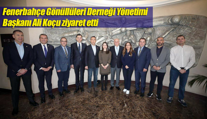 Fenerbahçe Gönüllüleri Derneği Yönetimi Başkanı Ali Koç’u ziyaret etti