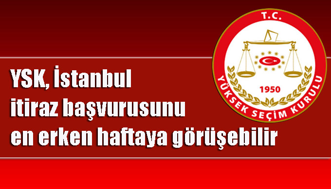YSK, İstanbul itiraz başvurusunu en erken haftaya görüşebilir
