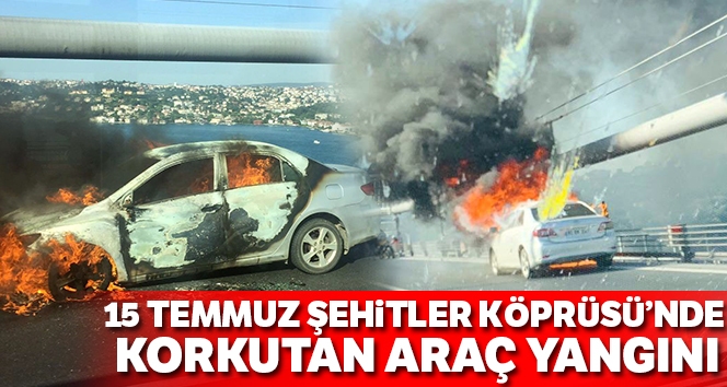 15 Temmuz Şehitler Köprüsü’nde otomobilde yangın çıktı