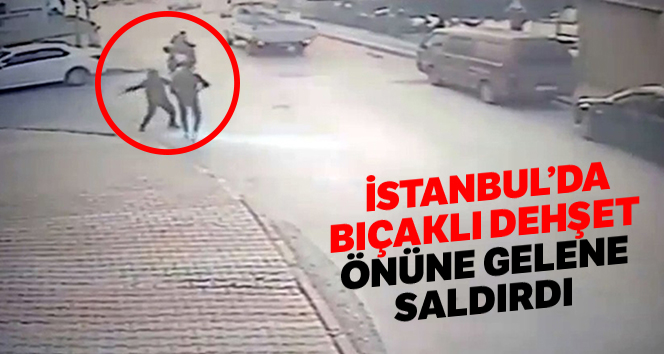 İstanbul’da bıçaklı dehşet: Önüne gelene saldırdı