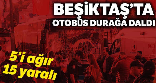 Beşiktaş’ta otobüs durağa daldı: 5’i ağır 15 yaralı