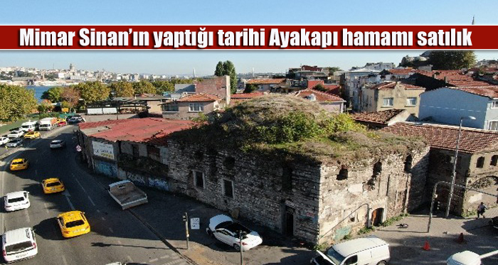 Mimar Sinan’ın yaptığı tarihi Ayakapı hamamı 2,5 milyon dolara satılıyor