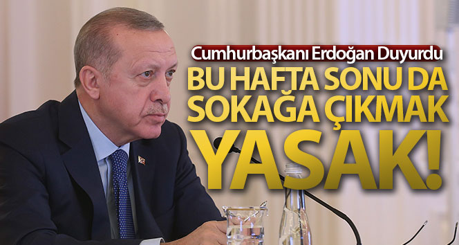 Erdoğan:”Bu hafta sonu da sokağa çıkmak yasak!”