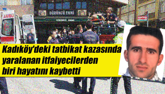 Kadıköy’deki tatbikat kazasında yaralanan itfaiyecilerden biri hayatını kaybetti