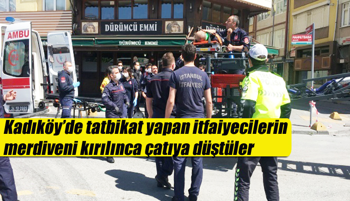 Kadıköy’de tatbikat yapan itfaiyecilerin merdiveni kırılınca çatıya düştüler
