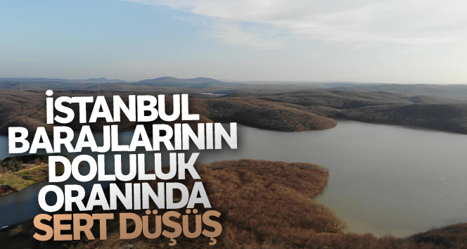 İstanbul barajlarının doluluk oranında sert düşüş