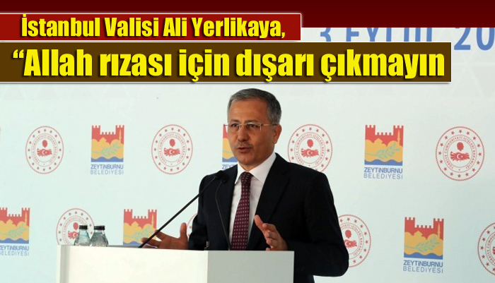 İstanbul Valisi Ali Yerlikaya, “Allah rızası için dışarı çıkmayın