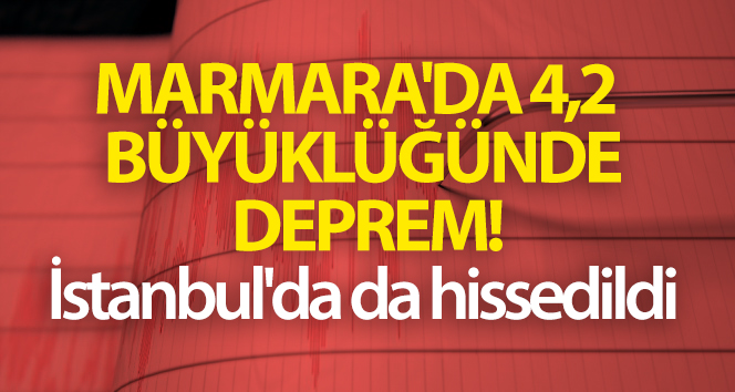 Marmara’da 4,2 büyüklüğünde deprem oldu! İstanbul’da da hissedildi