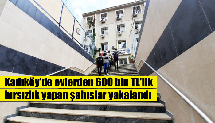 Kadıköy’de evlerden 600 bin TL’lik hırsızlık yapan şahıslar yakalandı