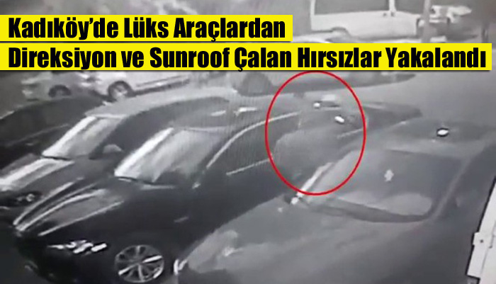 Kadıköy’de Lüks Araçlardan Direksiyon ve Sunroof Çalan Hırsızlar Yakalandı