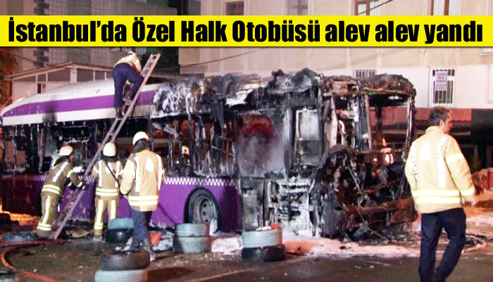 İstanbul’da Özel Halk Otobüsü alev alev yandı