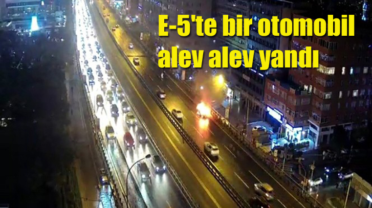 İstanbul E-5’te bir otomobil alev alev yandı