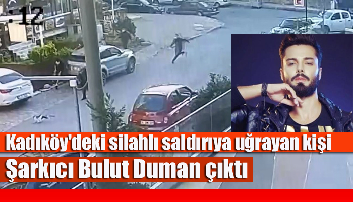 Kadıköy’deki silahlı saldırıya uğrayan kişi Şarkıcı Bulut Duman çıktı
