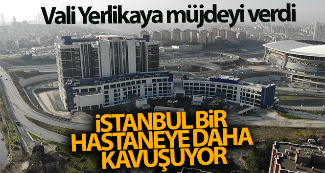 Vali Ali Yerlikaya, İstanbul bir hastaneye daha kavuşuyor