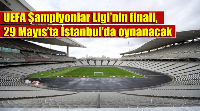 UEFA Şampiyonlar Ligi’nin finali, 29 Mayıs’ta İstanbul’da oynanacak
