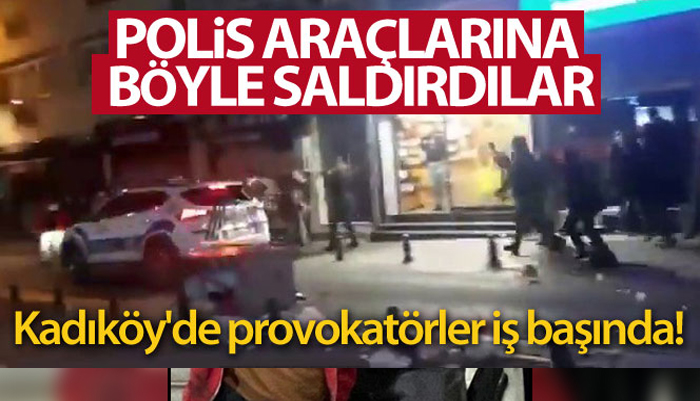 Kadıköy’de polis araçlarına böyle saldırdılar
