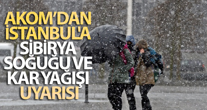 AKOM’dan İstanbul’a Sibirya soğuğu ve kar yağışı uyarısı