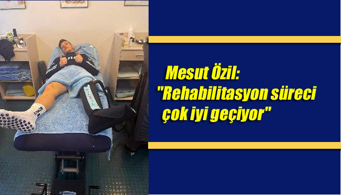 Fenerbahçe’nin yıldız futbolcusu Mesut Özil: “Rehabilitasyon süreci çok iyi geçiyor”