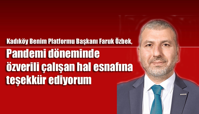 Kadıköy Benim Platformu Başkanı Faruk Özbek, Pandemi döneminde hal esnafına teşekkür ediyorum