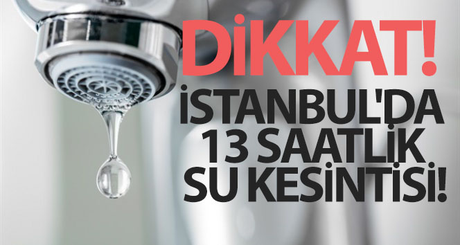 İstanbul’da bazı ilçelerde 1 Haziran’da 13 saatlik su kesintisi