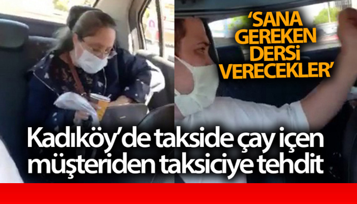 Kadıköy’de takside çay içen müşteriden taksiciye tehdit: “Bana çay içemezsin diyemezsin, Taksiciliği bilmiyorsun”