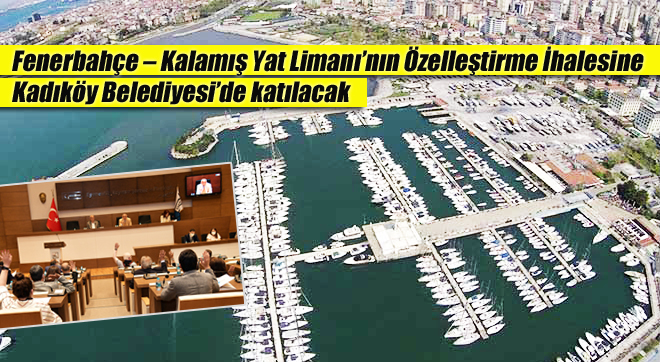 Fenerbahçe – Kalamış Yat Limanı’nın Özelleştirme İhalesine Kadıköy Belediyesi’de katılacak