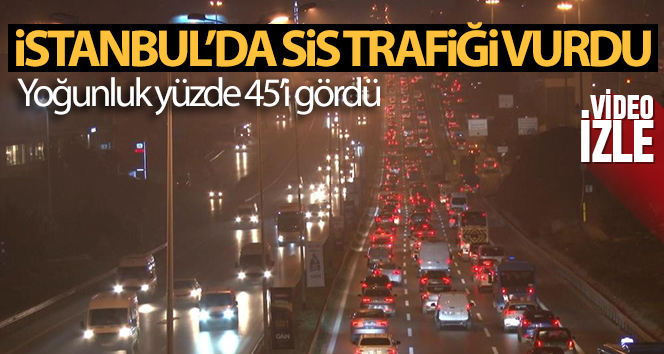 İstanbul’da yoğun sis trafiği vurdu, yoğunluk yüzde 45’i gördü